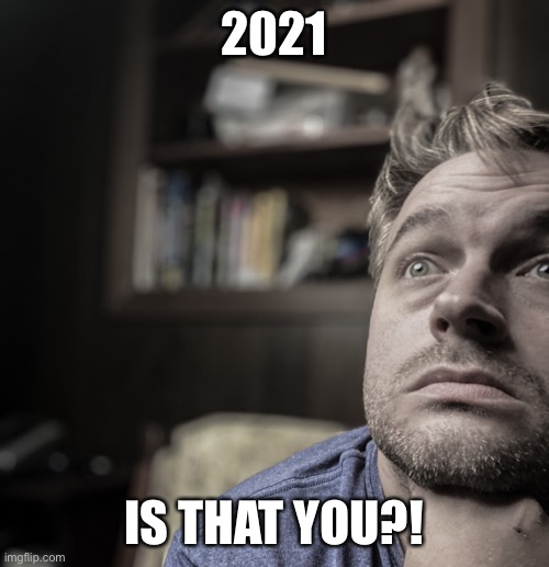 2021, is that you? | 2021; IS THAT YOU?! | image tagged in 2021,goodbye 2020 | made w/ Imgflip meme maker