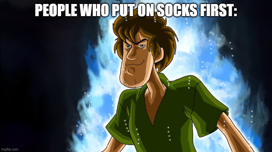 Ultra instinct shaggy | PEOPLE WHO PUT ON SOCKS FIRST: | image tagged in ultra instinct shaggy | made w/ Imgflip meme maker