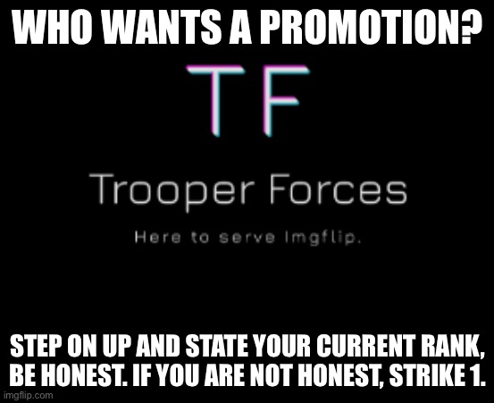 Trooper | WHO WANTS A PROMOTION? STEP ON UP AND STATE YOUR CURRENT RANK, BE HONEST. IF YOU ARE NOT HONEST, STRIKE 1. | image tagged in trooper,promotion | made w/ Imgflip meme maker