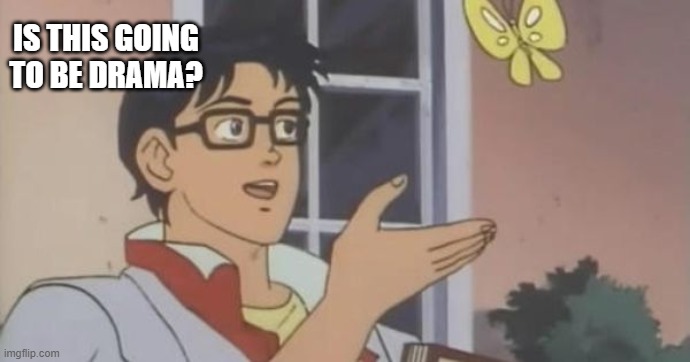 Is This a Pigeon | IS THIS GOING TO BE DRAMA? | image tagged in is this a pigeon | made w/ Imgflip meme maker