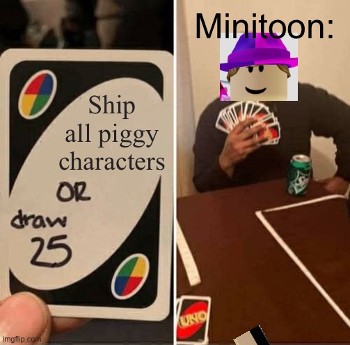 classic minitoon | Minitoon:; Ship all piggy characters | image tagged in memes,uno draw 25 cards | made w/ Imgflip meme maker