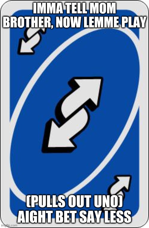 uno reverse card | IMMA TELL MOM BROTHER, NOW LEMME PLAY; (PULLS OUT UNO) AIGHT BET SAY LESS | image tagged in uno reverse card | made w/ Imgflip meme maker