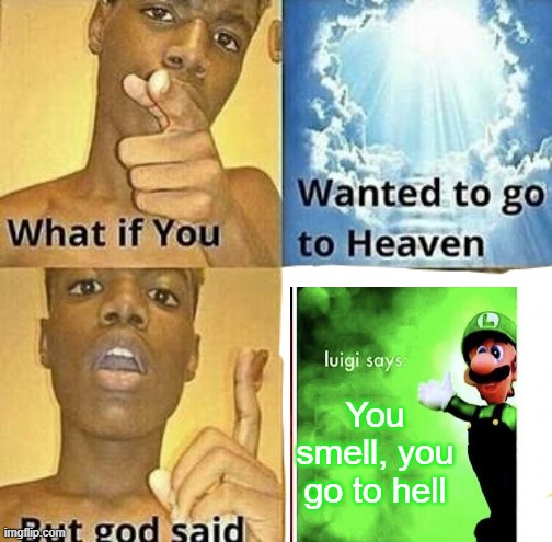 What if you wanted to go to Heaven | You smell, you go to hell | image tagged in what if you wanted to go to heaven | made w/ Imgflip meme maker