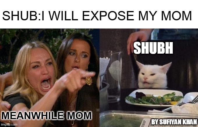 Woman Yelling At Cat Meme | SHUB:I WILL EXPOSE MY MOM; SHUBH; MEANWHILE MOM; BY SUFIYAN KHAN | image tagged in memes,woman yelling at cat | made w/ Imgflip meme maker