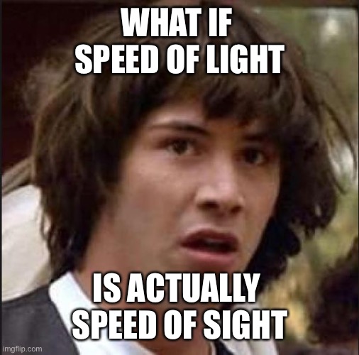 Speed of Light | WHAT IF 
SPEED OF LIGHT; IS ACTUALLY 
SPEED OF SIGHT | image tagged in keanu reeves | made w/ Imgflip meme maker
