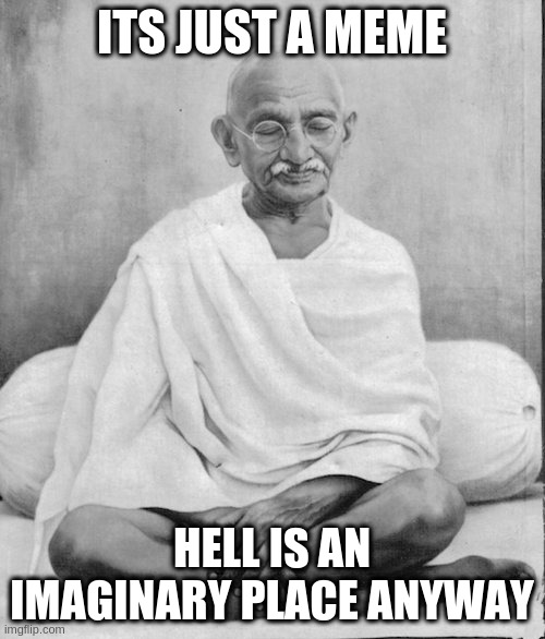 dwell on this | ITS JUST A MEME; HELL IS AN IMAGINARY PLACE ANYWAY | image tagged in gandhi meditation | made w/ Imgflip meme maker