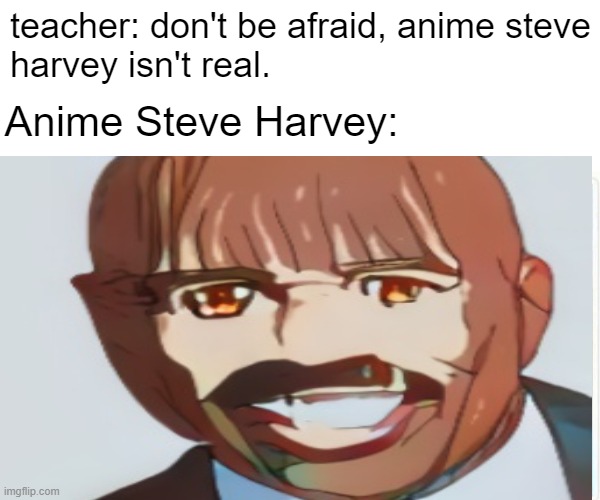 teacher: don't be afraid, anime steve harvey isn't real. Anime Steve Harvey: | image tagged in funny,steve harvey,anime,2020,covid-19 | made w/ Imgflip meme maker