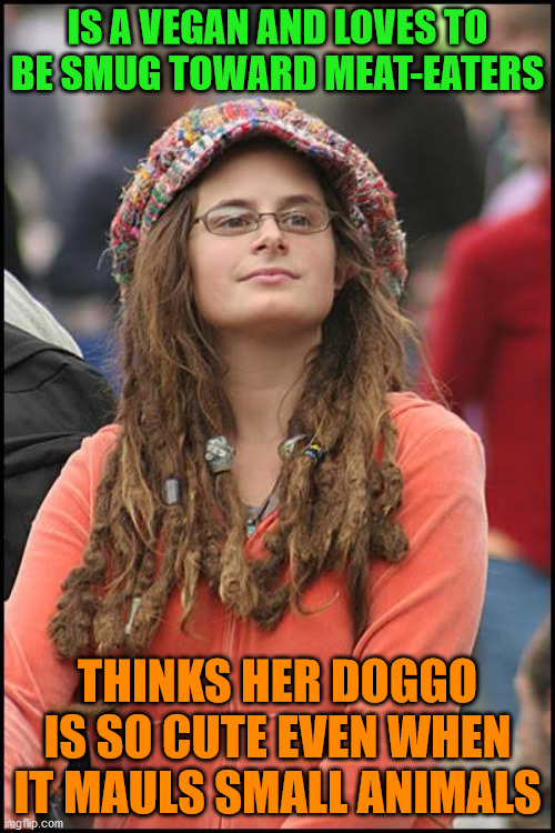 My doggo just wants to play | IS A VEGAN AND LOVES TO BE SMUG TOWARD MEAT-EATERS; THINKS HER DOGGO IS SO CUTE EVEN WHEN IT MAULS SMALL ANIMALS | image tagged in memes,college liberal,vegan,meat,dogs,attack | made w/ Imgflip meme maker