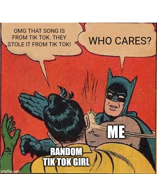 I just wanna listen to music peacefully | OMG THAT SONG IS FROM TIK TOK. THEY STOLE IT FROM TIK TOK! WHO CARES? ME; RANDOM TIK TOK GIRL | image tagged in memes,batman slapping robin,tik tok | made w/ Imgflip meme maker