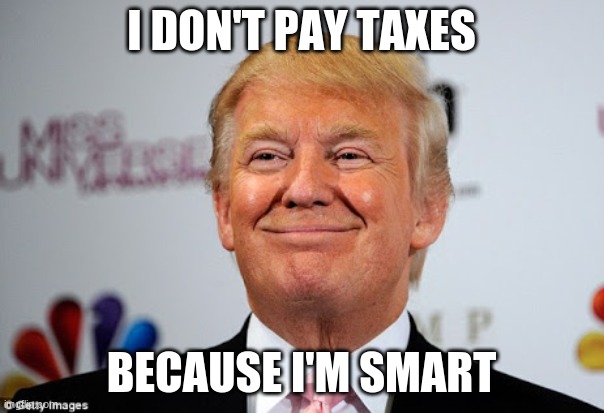 Donald trump approves | I DON'T PAY TAXES BECAUSE I'M SMART | image tagged in donald trump approves | made w/ Imgflip meme maker