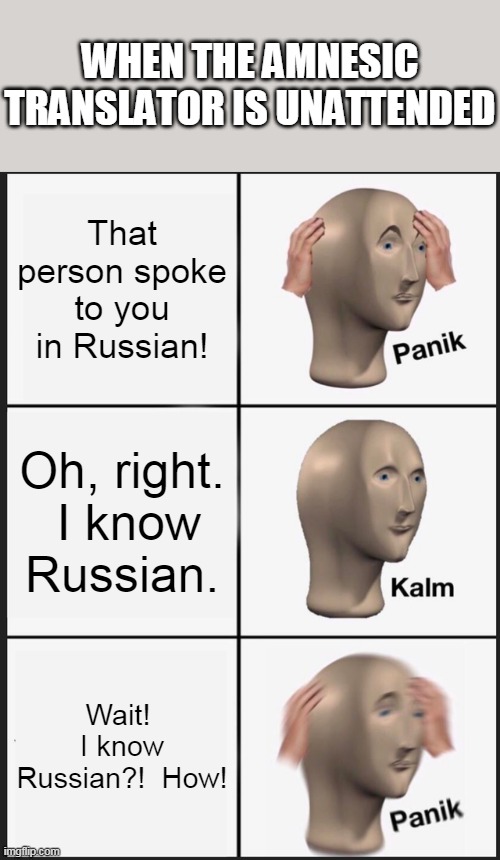 Panik Kalm Panik Meme | WHEN THE AMNESIC TRANSLATOR IS UNATTENDED; That person spoke to you in Russian! Oh, right.  I know Russian. Wait!  I know Russian?!  How! | image tagged in memes,panik kalm panik | made w/ Imgflip meme maker