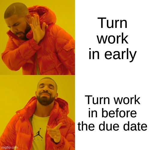 Drake Hotline Bling Meme | Turn work in early; Turn work in before the due date | image tagged in memes,drake hotline bling | made w/ Imgflip meme maker