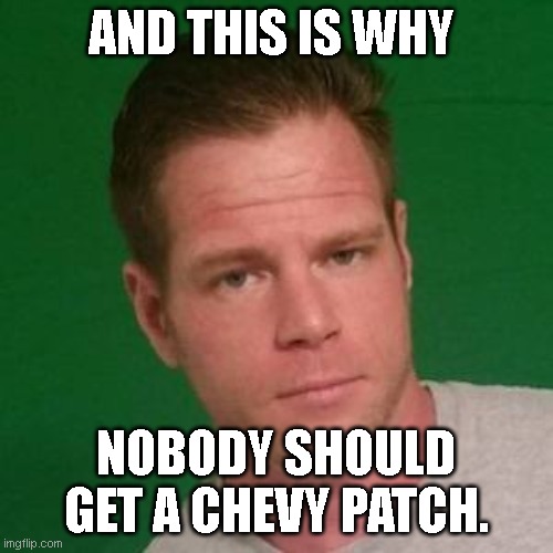 AND THIS IS WHY NOBODY SHOULD GET A CHEVY PATCH. | made w/ Imgflip meme maker