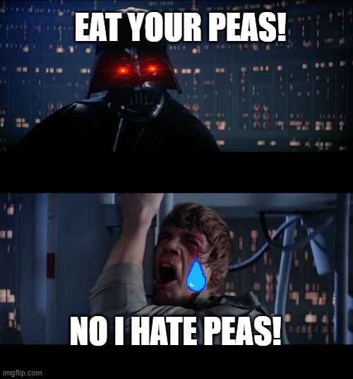 Star Wars No Meme | EAT YOUR PEAS! NO I HATE PEAS! | image tagged in memes,star wars no | made w/ Imgflip meme maker