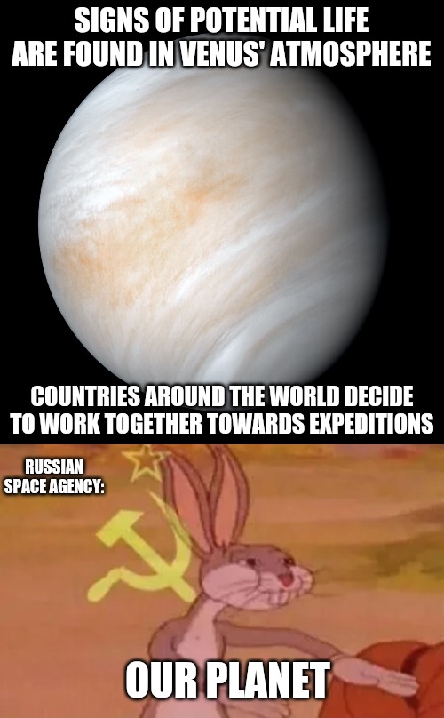 Venus | SIGNS OF POTENTIAL LIFE ARE FOUND IN VENUS' ATMOSPHERE; COUNTRIES AROUND THE WORLD DECIDE TO WORK TOGETHER TOWARDS EXPEDITIONS; RUSSIAN SPACE AGENCY:; OUR PLANET | image tagged in venus,russia,space | made w/ Imgflip meme maker