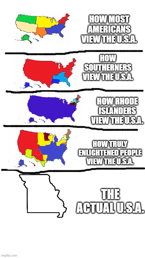 HOW MOST AMERICANS VIEW THE U.S.A. HOW SOUTHERNERS VIEW THE U.S.A. HOW RHODE ISLANDERS VIEW THE U.S.A. HOW TRULY ENLIGHTENED PEOPLE VIEW THE U.S.A. THE ACTUAL U.S.A. | image tagged in map,usa | made w/ Imgflip meme maker
