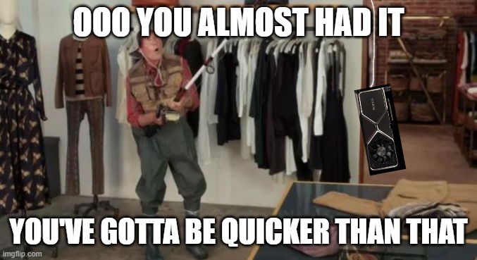 Ooo you almost had it | OOO YOU ALMOST HAD IT; YOU'VE GOTTA BE QUICKER THAN THAT | image tagged in ooo you almost had it | made w/ Imgflip meme maker