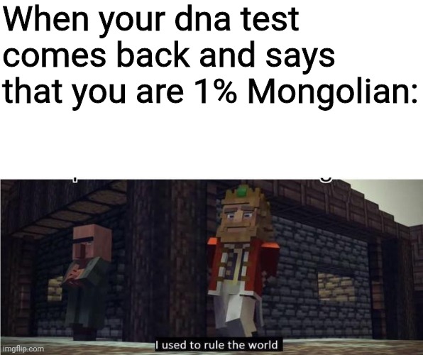 Mongol empire anyone? | When your dna test comes back and says that you are 1% Mongolian: | image tagged in fallen kingdom | made w/ Imgflip meme maker