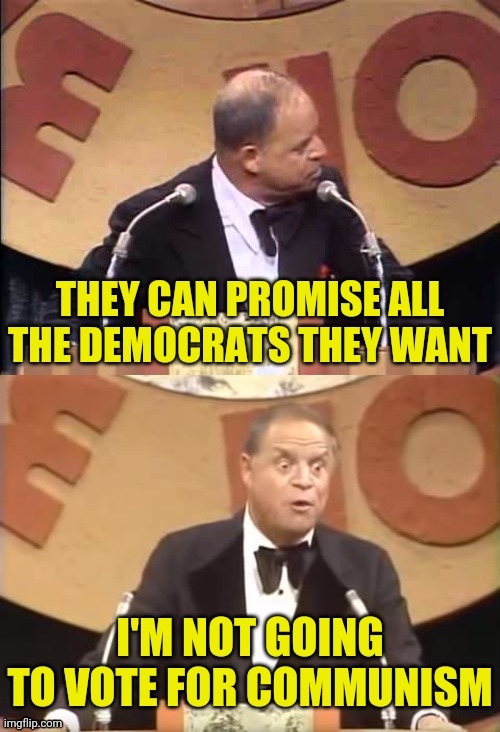 Don Rickles Roast | THEY CAN PROMISE ALL THE DEMOCRATS THEY WANT I'M NOT GOING TO VOTE FOR COMMUNISM | image tagged in don rickles roast | made w/ Imgflip meme maker