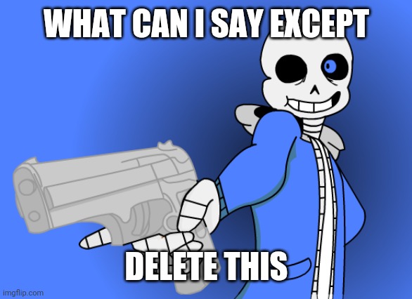 Sans gun | WHAT CAN I SAY EXCEPT DELETE THIS | image tagged in sans gun | made w/ Imgflip meme maker