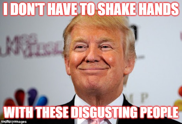 COVID is good | I DON'T HAVE TO SHAKE HANDS; WITH THESE DISGUSTING PEOPLE | image tagged in donald trump approves | made w/ Imgflip meme maker