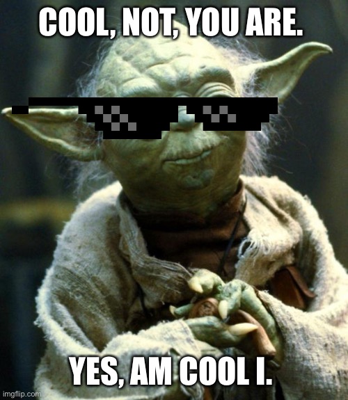 I have no idea how this puppet formulates sentences. | COOL, NOT, YOU ARE. YES, AM COOL I. | image tagged in memes,star wars yoda,cool,x x everywhere,grumpy cat,pie charts | made w/ Imgflip meme maker