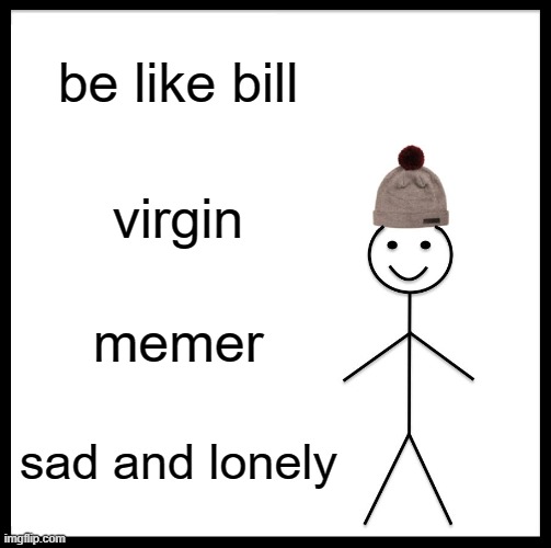 Be Like Bill Meme | be like bill; virgin; memer; sad and lonely | image tagged in memes,be like bill | made w/ Imgflip meme maker