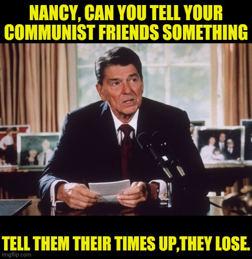 NANCY, CAN YOU TELL YOUR COMMUNIST FRIENDS SOMETHING TELL THEM THEIR TIMES UP,THEY LOSE. | made w/ Imgflip meme maker