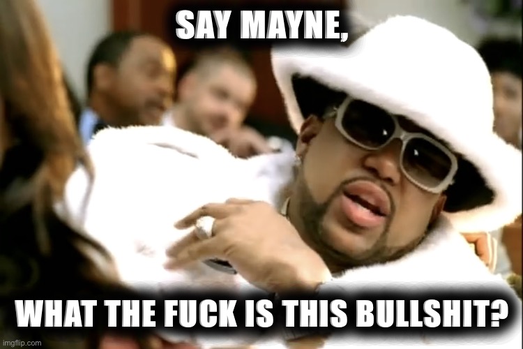 Hoed up mayne | SAY MAYNE, WHAT THE FUCK IS THIS BULLSHIT? | image tagged in pimp,pimpin,bullshit,excuse me what the fuck | made w/ Imgflip meme maker