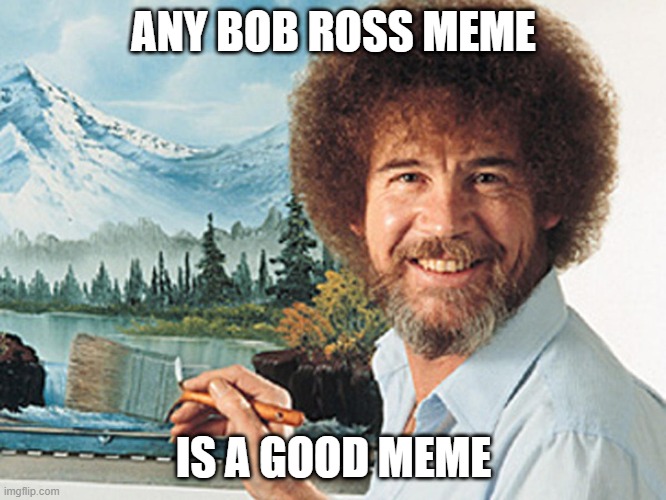 Bob Ross | ANY BOB ROSS MEME; IS A GOOD MEME | image tagged in bob ross | made w/ Imgflip meme maker