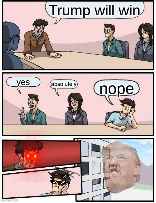 Boardroom Meeting Suggestion | Trump will win; yes; absolutely; nope | image tagged in memes,boardroom meeting suggestion | made w/ Imgflip meme maker