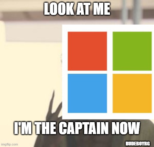 Microsoft I'm the Captain | LOOK AT ME; I'M THE CAPTAIN NOW; RUDEBOYRG | image tagged in i'm the captain now,microsoft | made w/ Imgflip meme maker