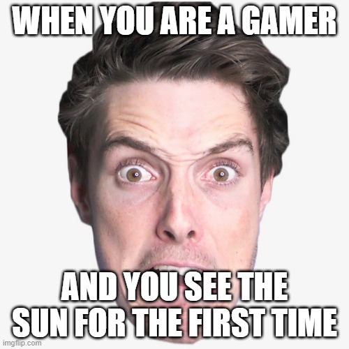 Gamers be like | WHEN YOU ARE A GAMER; AND YOU SEE THE SUN FOR THE FIRST TIME | image tagged in lazarbeam | made w/ Imgflip meme maker