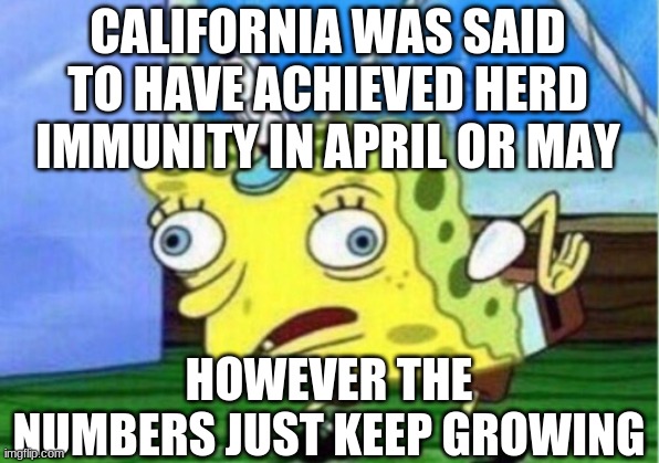 Mocking Spongebob Meme | CALIFORNIA WAS SAID TO HAVE ACHIEVED HERD IMMUNITY IN APRIL OR MAY HOWEVER THE NUMBERS JUST KEEP GROWING | image tagged in memes,mocking spongebob | made w/ Imgflip meme maker