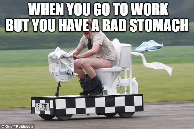 Toilet car |  WHEN YOU GO TO WORK BUT YOU HAVE A BAD STOMACH | image tagged in toilet car | made w/ Imgflip meme maker
