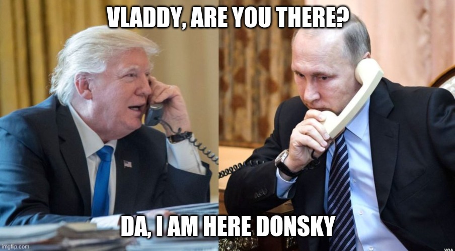 Trump Putin phone call | VLADDY, ARE YOU THERE? DA, I AM HERE DONSKY | image tagged in trump putin phone call | made w/ Imgflip meme maker