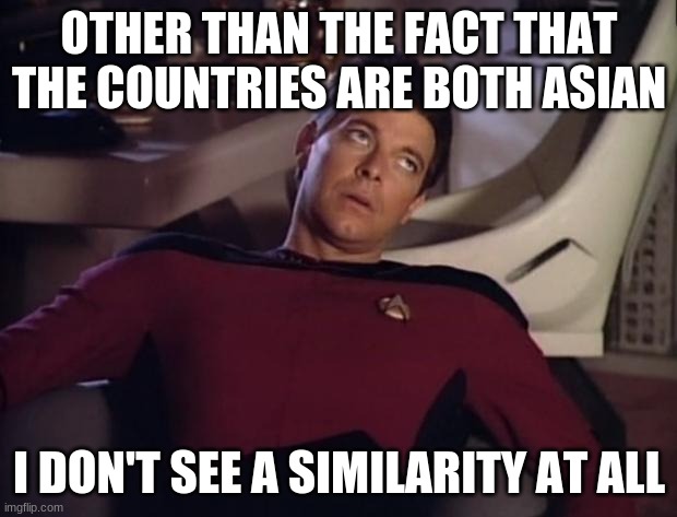 Riker eyeroll | OTHER THAN THE FACT THAT THE COUNTRIES ARE BOTH ASIAN I DON'T SEE A SIMILARITY AT ALL | image tagged in riker eyeroll | made w/ Imgflip meme maker