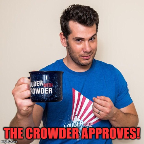 THE CROWDER APPROVES! | image tagged in steven crowder cheers | made w/ Imgflip meme maker
