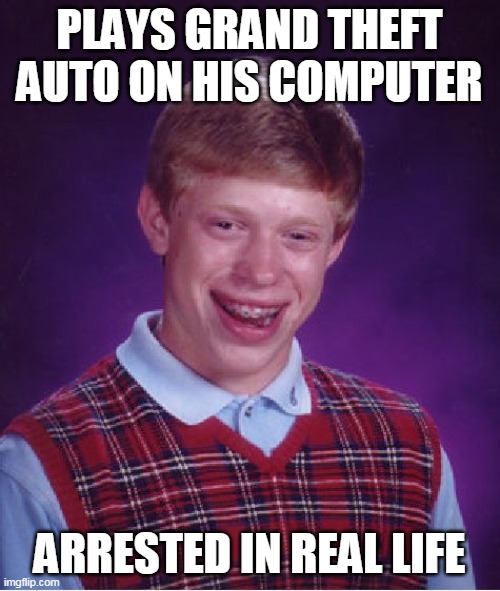 Bad Luck Brian | PLAYS GRAND THEFT AUTO ON HIS COMPUTER; ARRESTED IN REAL LIFE | image tagged in memes,bad luck brian,grand theft auto | made w/ Imgflip meme maker