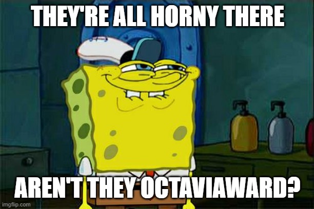 Don't You Squidward Meme | THEY'RE ALL HORNY THERE AREN'T THEY OCTAVIAWARD? | image tagged in memes,don't you squidward | made w/ Imgflip meme maker