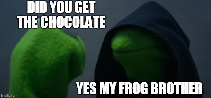 Chocolate frogs | DID YOU GET THE CHOCOLATE; YES MY FROG BROTHER | image tagged in memes,evil kermit,kermit the frog,frog | made w/ Imgflip meme maker