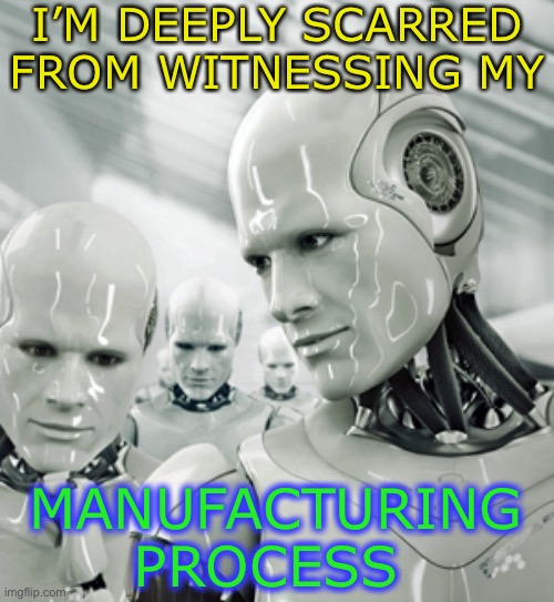 Robots Meme | I’M DEEPLY SCARRED FROM WITNESSING MY MANUFACTURING PROCESS | image tagged in memes,robots | made w/ Imgflip meme maker