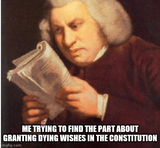 Granting dying wish constitution | ME TRYING TO FIND THE PART ABOUT GRANTING DYING WISHES IN THE CONSTITUTION | image tagged in me trying to find,granting,dying wish,constitution,politics | made w/ Imgflip meme maker