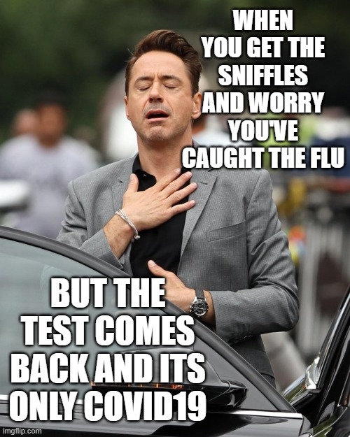 Lockdown Reality |  WHEN YOU GET THE SNIFFLES AND WORRY YOU'VE CAUGHT THE FLU; BUT THE TEST COMES BACK AND ITS ONLY COVID19 | image tagged in relief,covid-19,covid19,covid,scammers,plandemic | made w/ Imgflip meme maker