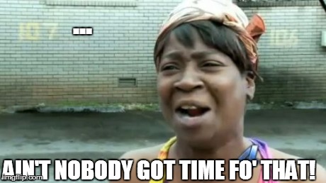 Ain't Nobody Got Time For That Meme | AIN'T NOBODY GOT TIME FO' THAT! ... | image tagged in memes,aint nobody got time for that | made w/ Imgflip meme maker