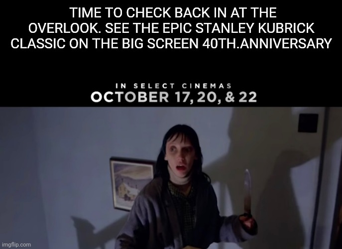 This Halloween, see The Shining on the big screen | TIME TO CHECK BACK IN AT THE OVERLOOK. SEE THE EPIC STANLEY KUBRICK CLASSIC ON THE BIG SCREEN 40TH.ANNIVERSARY | image tagged in the shining,stanley kubrick,movies,jack nicholson,shelley duvall,scatman crothers | made w/ Imgflip meme maker