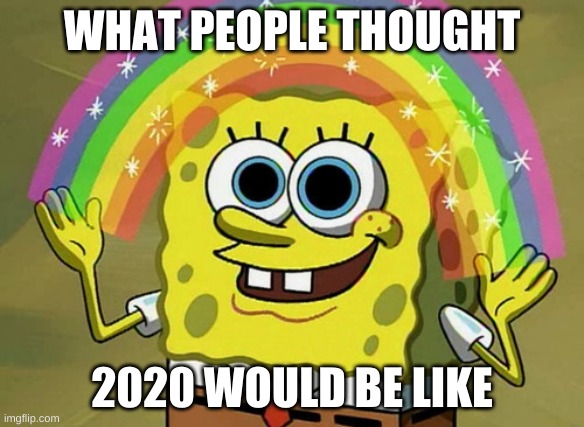 Imagination Spongebob Meme | WHAT PEOPLE THOUGHT; 2020 WOULD BE LIKE | image tagged in memes,imagination spongebob | made w/ Imgflip meme maker