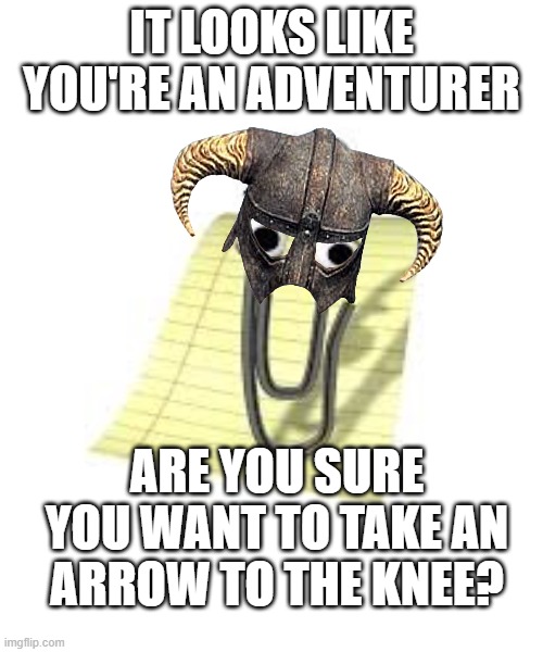 Microsoft purchased Bathesda. Next Elders Scroll to include: | IT LOOKS LIKE YOU'RE AN ADVENTURER; ARE YOU SURE YOU WANT TO TAKE AN ARROW TO THE KNEE? | image tagged in clippy | made w/ Imgflip meme maker