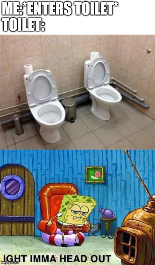 bruh | ME:*ENTERS TOILET*
TOILET: | image tagged in imma head out | made w/ Imgflip meme maker