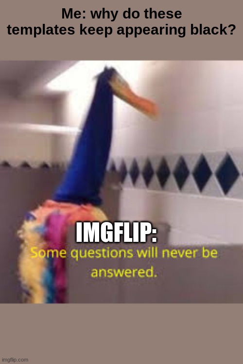 why tho? | Me: why do these templates keep appearing black? IMGFLIP: | image tagged in memes,funny,imgflip,please fix | made w/ Imgflip meme maker